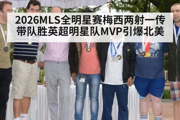 2026MLS全明星赛梅西两射一传带队胜英超明星队MVP引爆北美