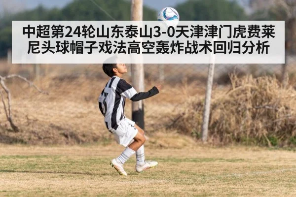 中超第24轮山东泰山3-0天津津门虎费莱尼头球帽子戏法高空轰炸战术回归分析