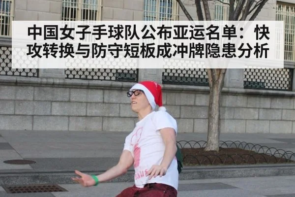 中国女子手球队公布亚运名单:快攻转换与防守短板成冲牌隐患分析