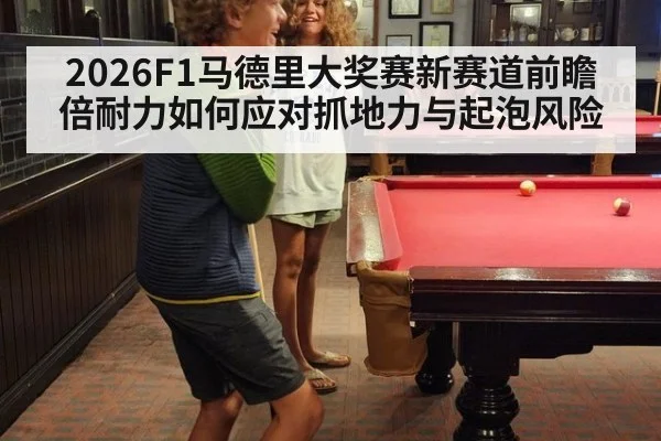 2026F1马德里大奖赛新赛道前瞻 倍耐力如何应对抓地力与起泡风险